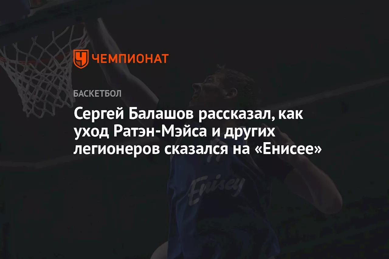 Сергей Балашов рассказал, как уход Ратэн-Мэйса и других легионеров сказался на «Енисее»