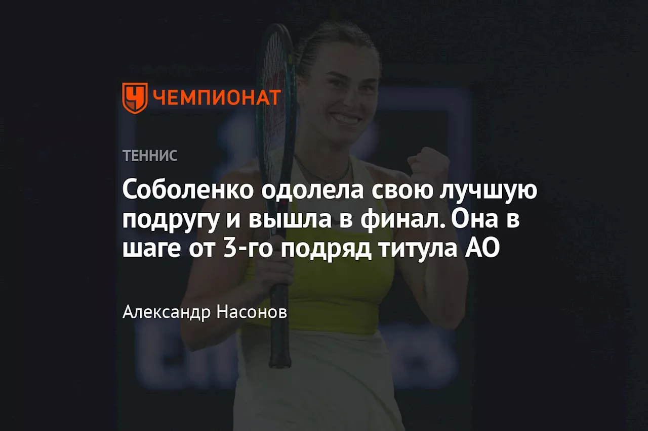 Соболенко одолела свою лучшую подругу и вышла в финал. Она в шаге от 3-го подряд титула AO