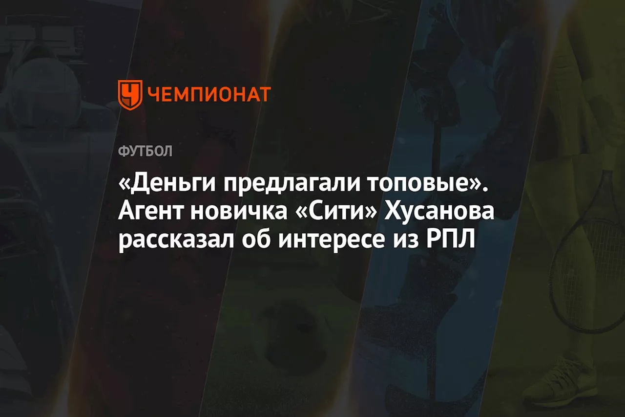 «Деньги предлагали топовые». Агент новичка «Сити» Хусанова рассказал об интересе из РПЛ