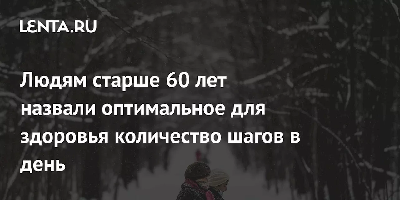 Людям старше 60 лет назвали оптимальное для здоровья количество шагов в день