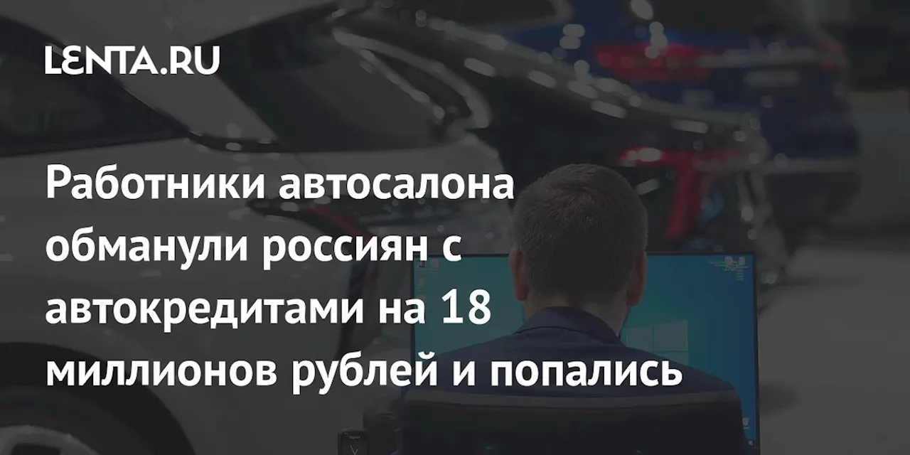 Работники автосалона обманули россиян с автокредитами на 18 миллионов рублей и попались