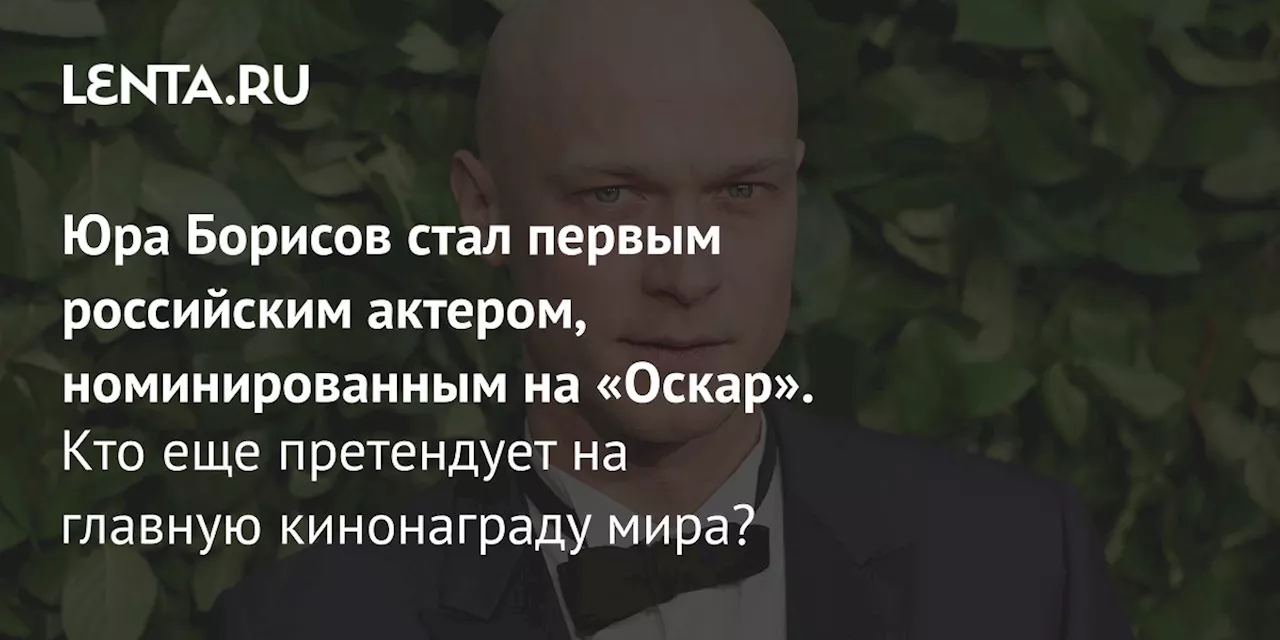 Юра Борисов стал первым российским актером, номинированным на «Оскар». Кто еще претендует на главную кинонаграду мира?