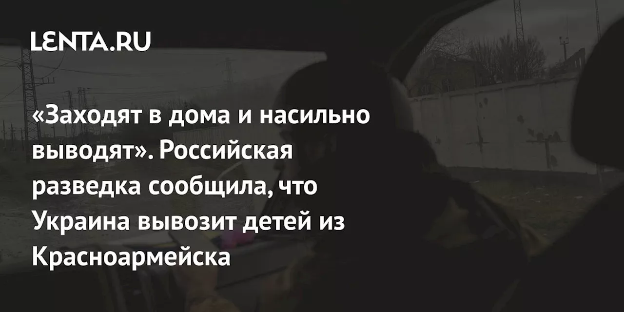 «Заходят в дома и насильно выводят». Российская разведка сообщила, что Украина вывозит детей из Красноармейска