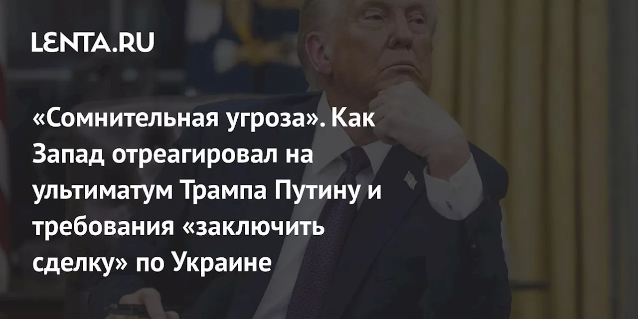 «Сомнительная угроза». Как Запад отреагировал на ультиматум Трампа Путину и требования «заключить сделку» по Украине