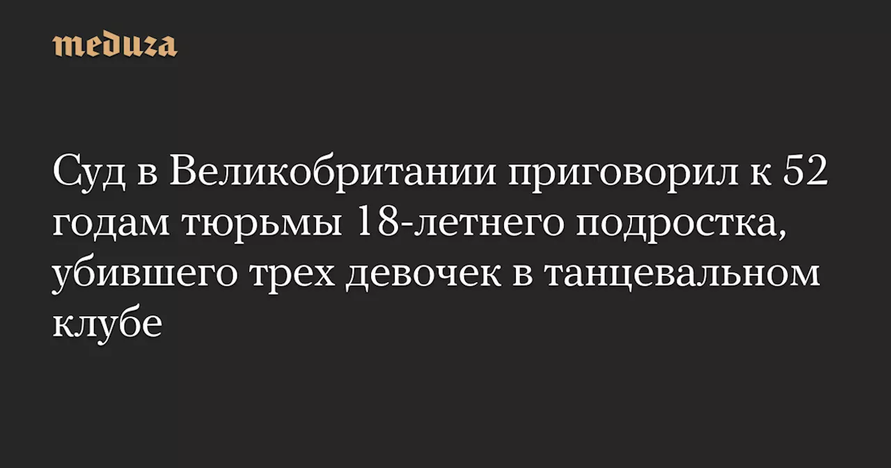 Британский суд приговорил к 52 годам убийцу трех девочек в танцевальном клубе