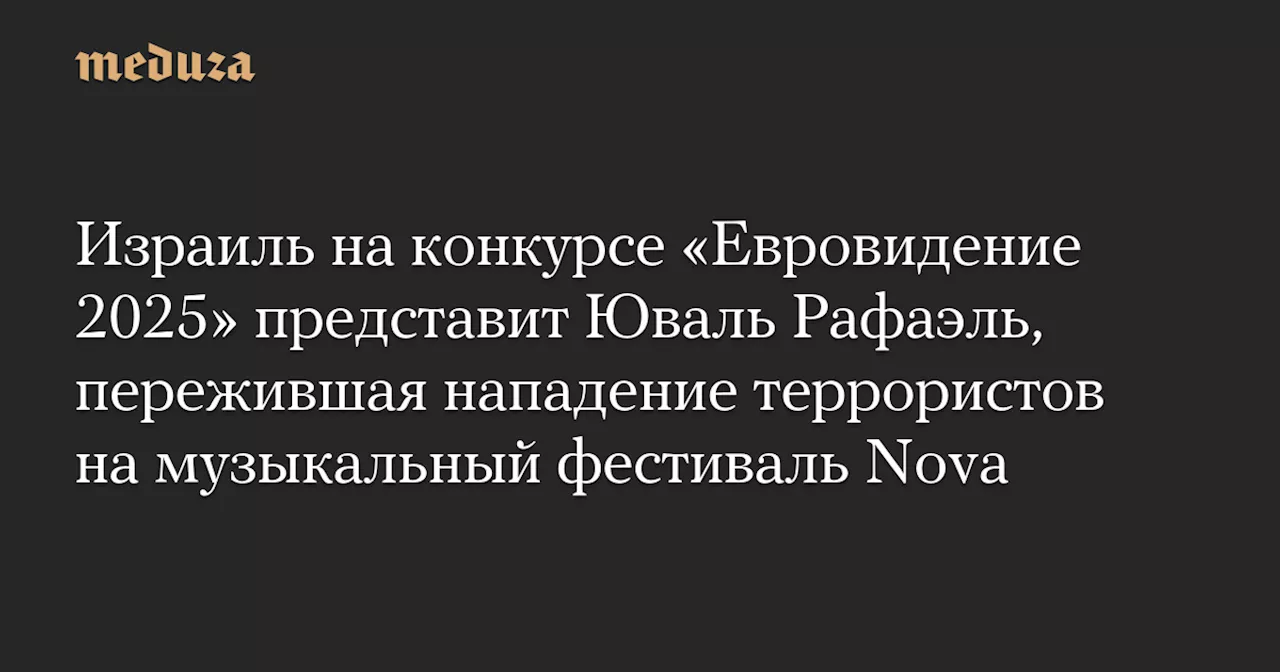 Израиль на конкурсе «Евровидение 2025» представит Юваль Рафаэль, пережившая нападение террористов на музыкальный фестиваль Nova