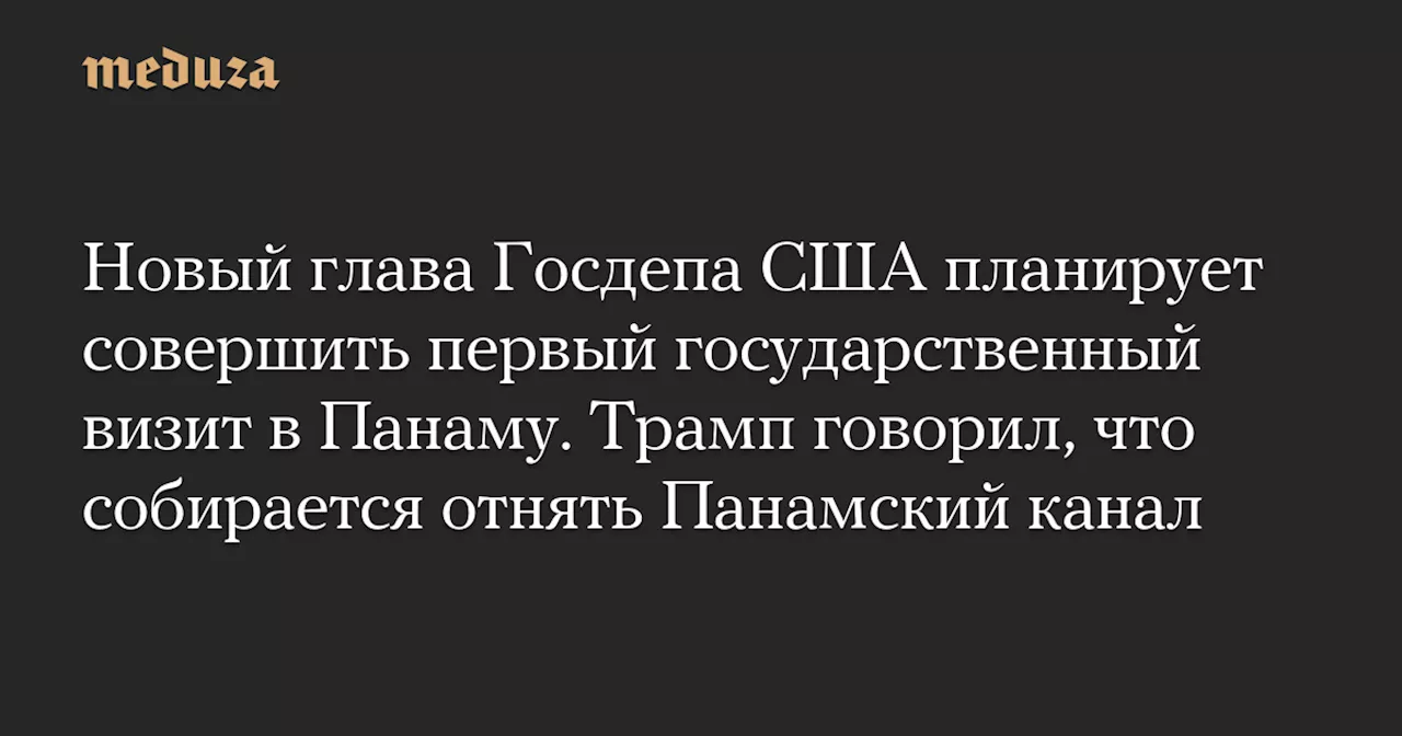 Новый глава Госдепа США планирует совершить первый государственный визит в Панаму. Трамп говорил, что собирается отнять Панамский канал