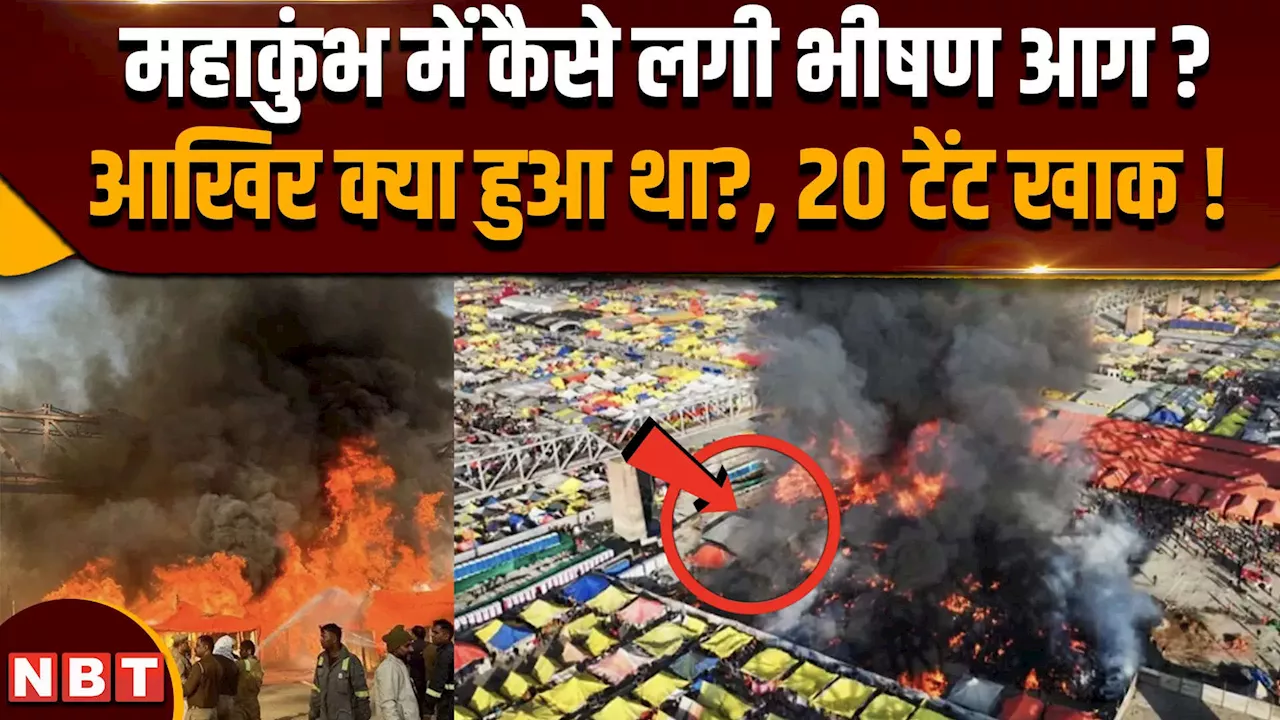 Mahakumbh Fire Update: महाकुंभ में कैसे लगी भीषण आग, 20 टेंट खाक, क्या हुआ था ?