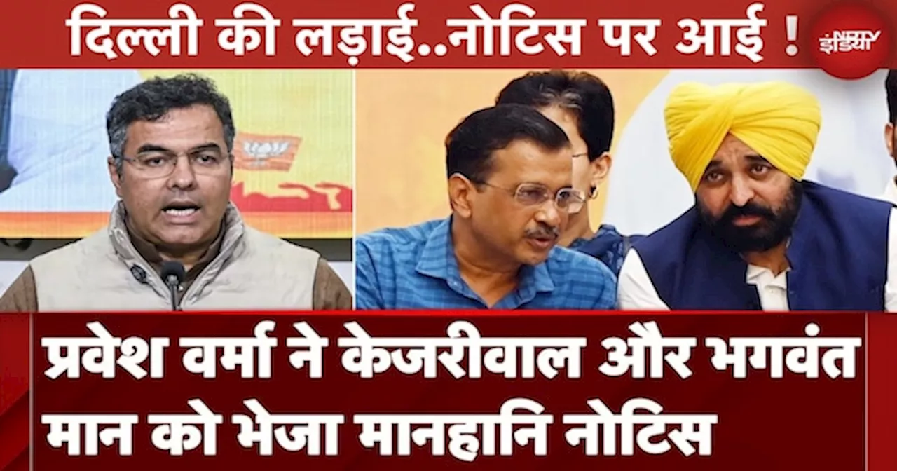 Delhi Elections: Parvesh Verma ने Arvind Kejriwal और Bhagwant Maan को भेजा मानहानि नोटिस