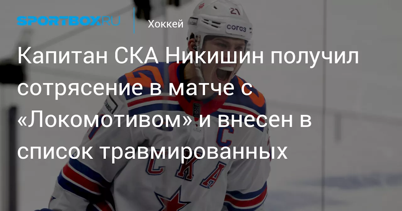 Капитан СКА Никишин получил сотрясение в матче с «Локомотивом» и внесен в список травмированных