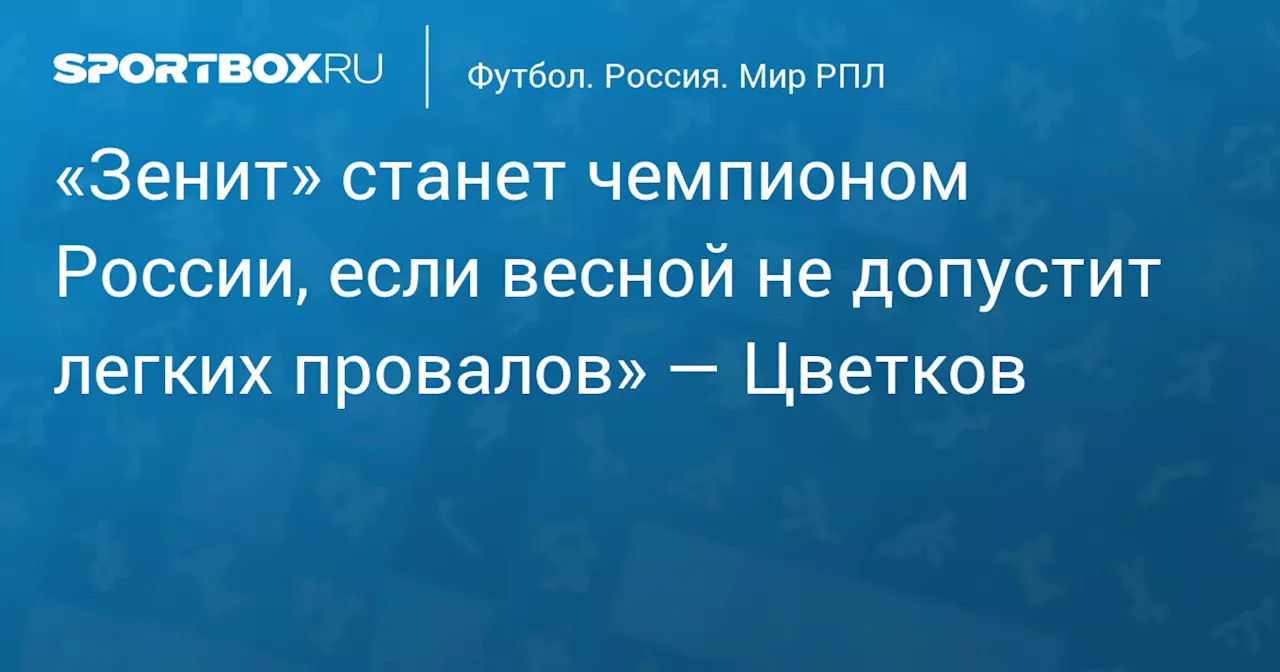 «Зенит» станет чемпионом России, если весной не допустит легких провалов» — Цветков