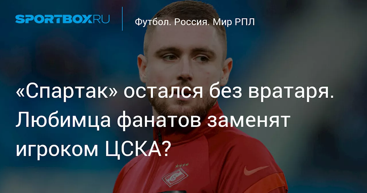 «Спартак» остался без вратаря. Любимца фанатов заменят игроком ЦСКА?