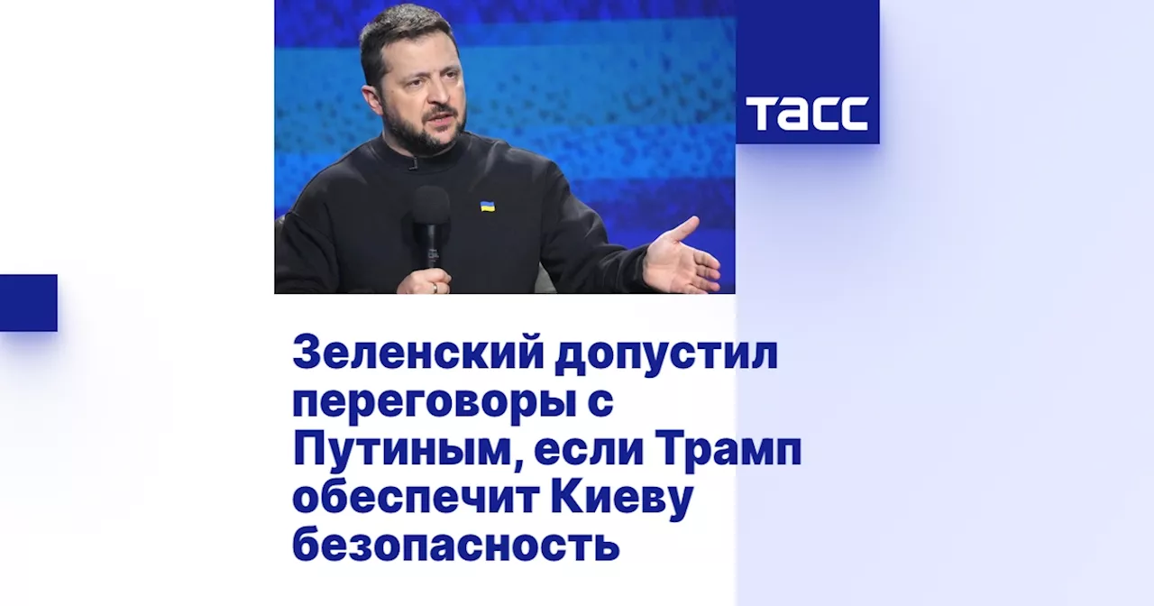 Зеленский допустил переговоры с Путиным, если Трамп обеспечит Киеву безопасность