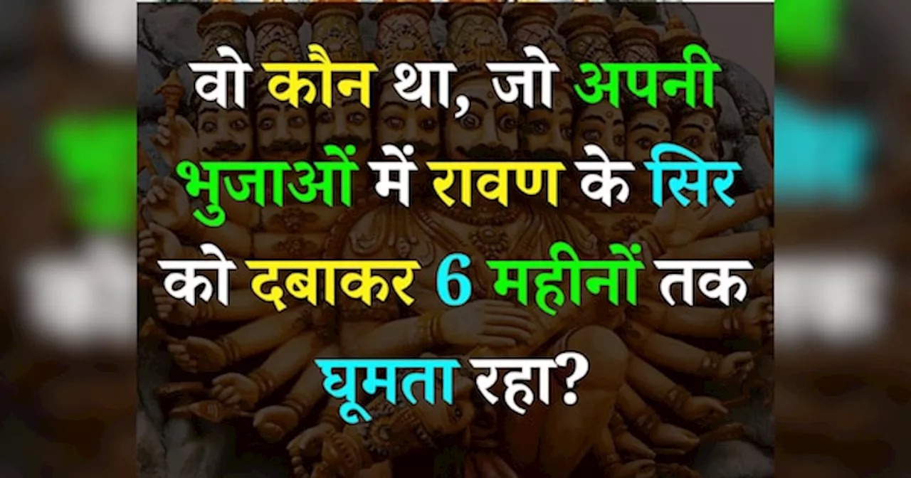 Quiz: वो कौन था, जो अपनी भुजाओं में रावण के सिर को दबाकर 6 महीनों तक घूमता रहा?