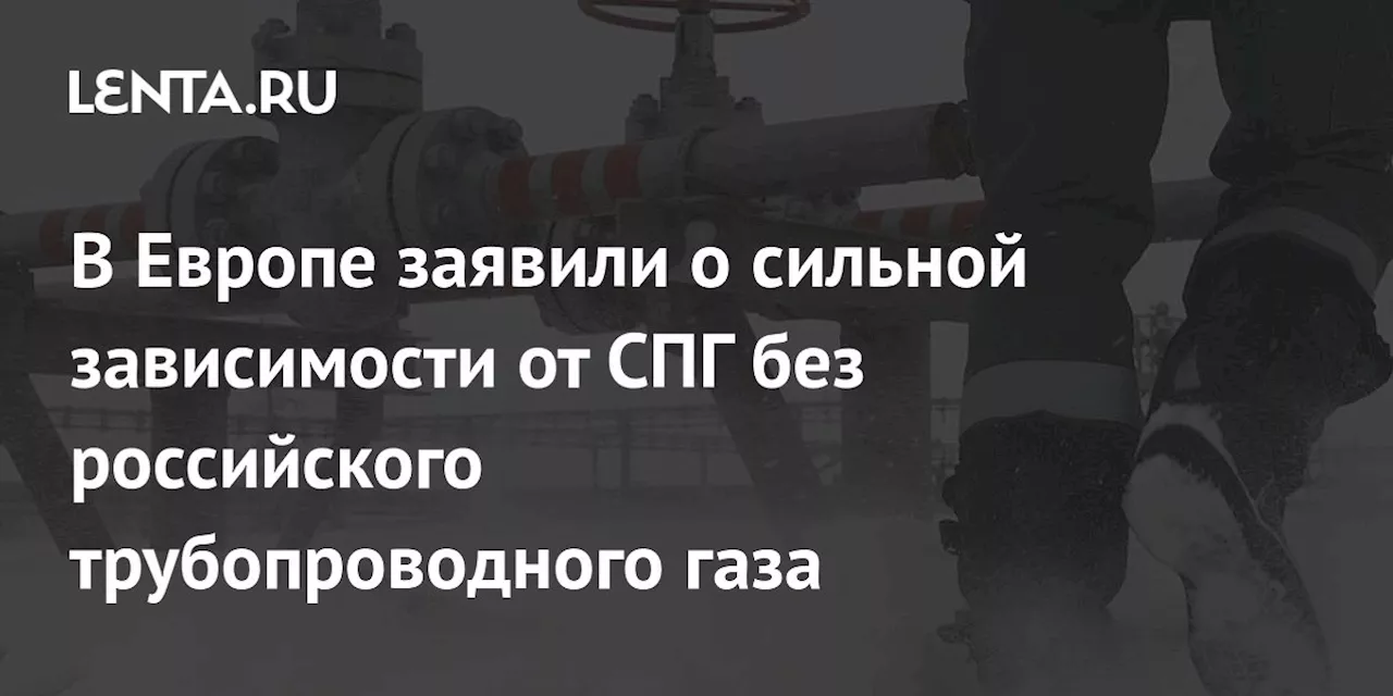 Европа сильно зависла от СПГ после отказа от российкого газа