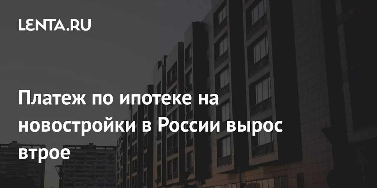 Ипотека в России: платежи выросли в три раза