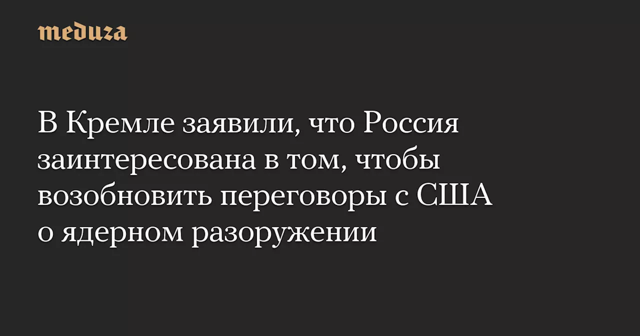 Кремль: Россия готова возобновить переговоры с США о ядерном разоружении