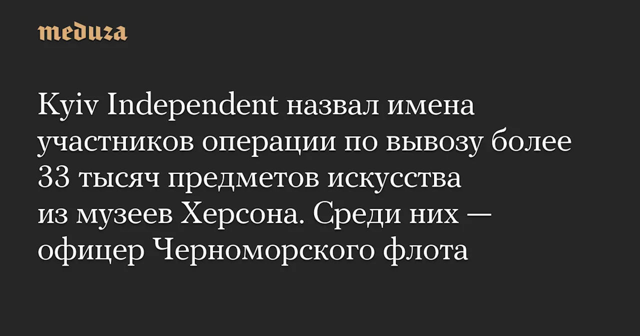 Расследование Kyiv Independent: Кто вывозил культурные ценности из Херсона?