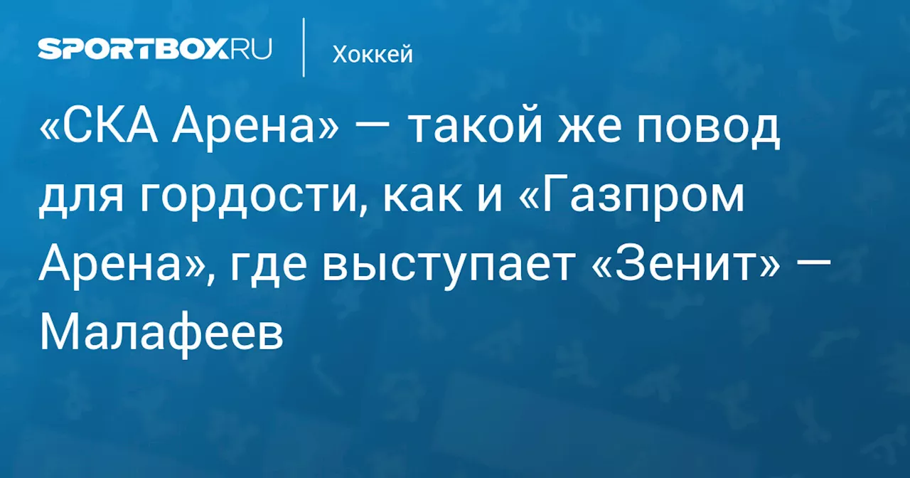 Малафеев: «СКА Арена» - это повод для гордости Санкт-Петербурга