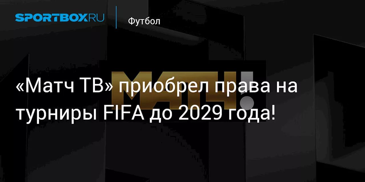 Матч ТВ получил эксклюзивные права на трансляцию турниров FIFA до 2029 года