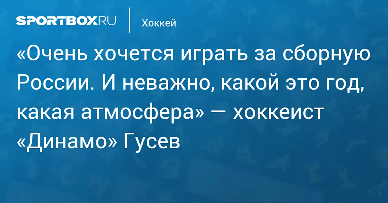 Никита Гусев: Хочу играть за сборную России на всех турнирах