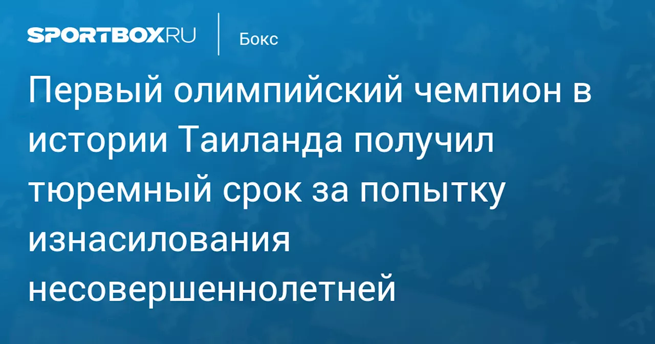 Олимпийский чемпион по боксу Сомлук Камсинг приговорен к 3 годам лишения свободы за попытку изнасилования несовершеннолетней