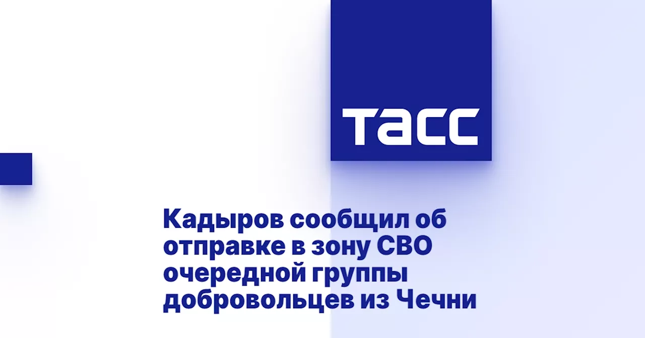 Кадыров сообщил об отправке в зону СВО очередной группы добровольцев из Чечни