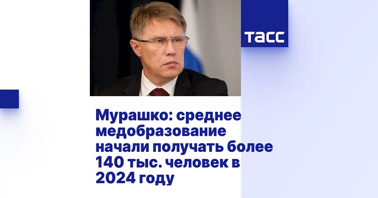 Мурашко: среднее медобразование начали получать более 140 тыс. человек в 2024 году