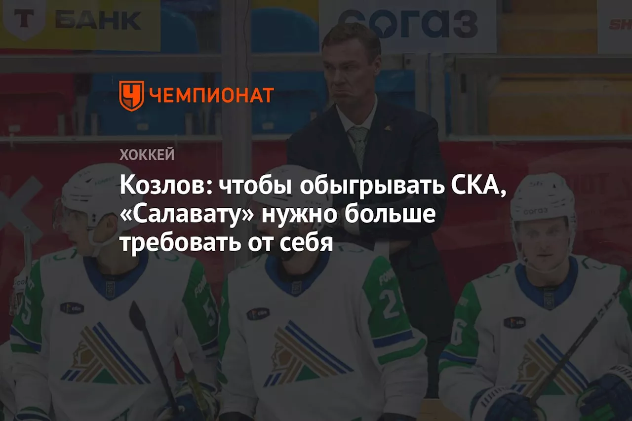 Козлов: чтобы обыгрывать СКА, «Салавату» нужно больше требовать от себя