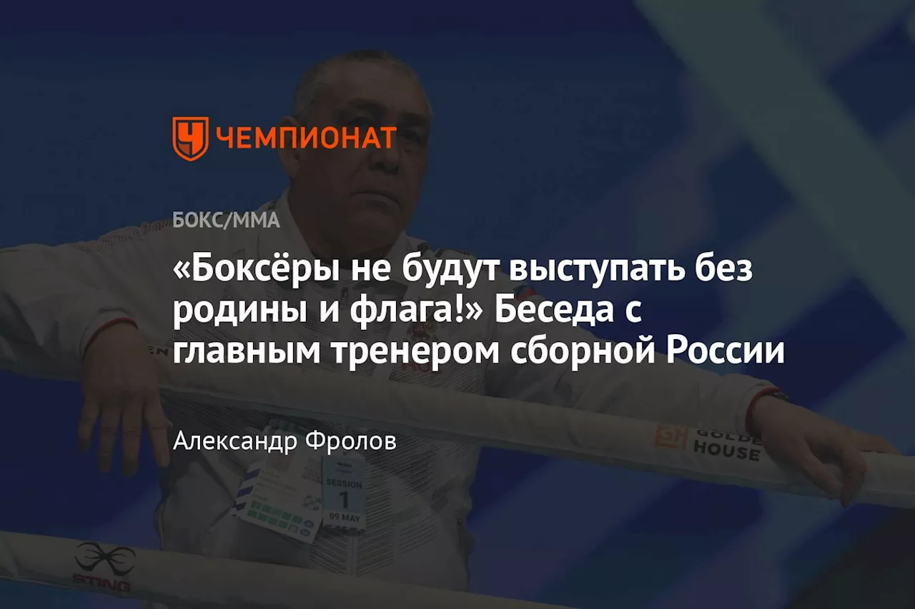 «Боксёры не будут выступать без родины и флага!» Беседа с главным тренером сборной России