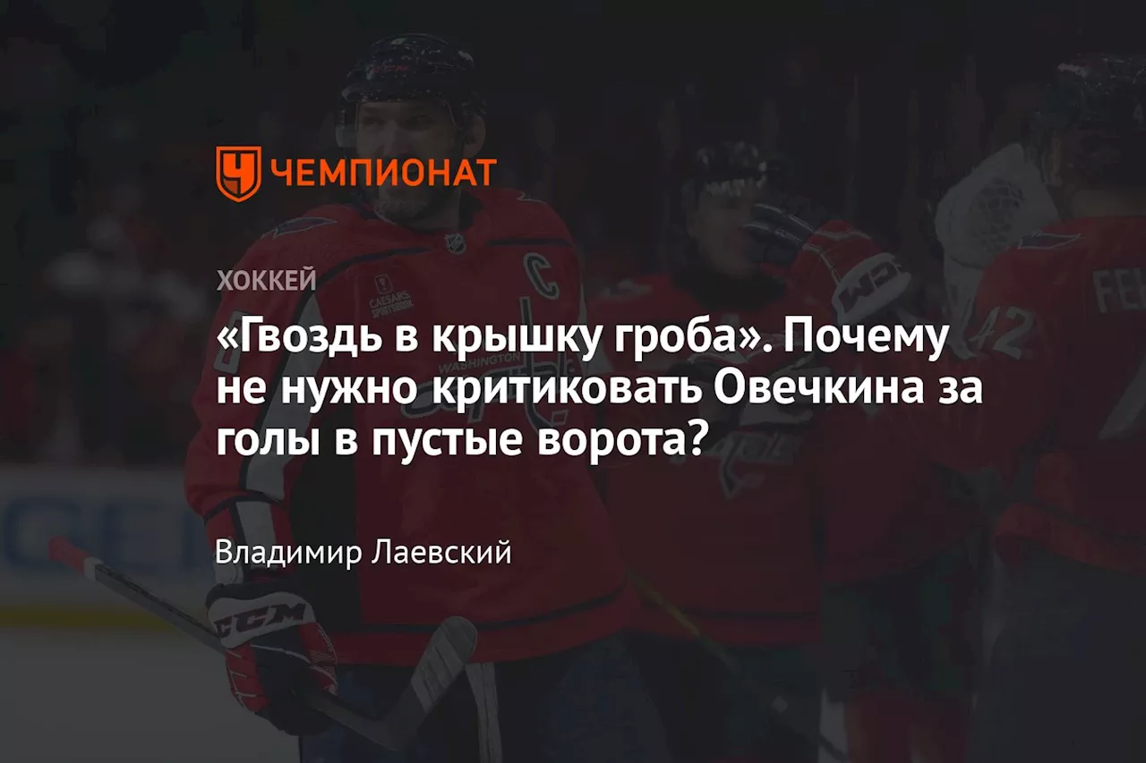 «Гвоздь в крышку гроба». Почему не нужно критиковать Овечкина за голы в пустые ворота?