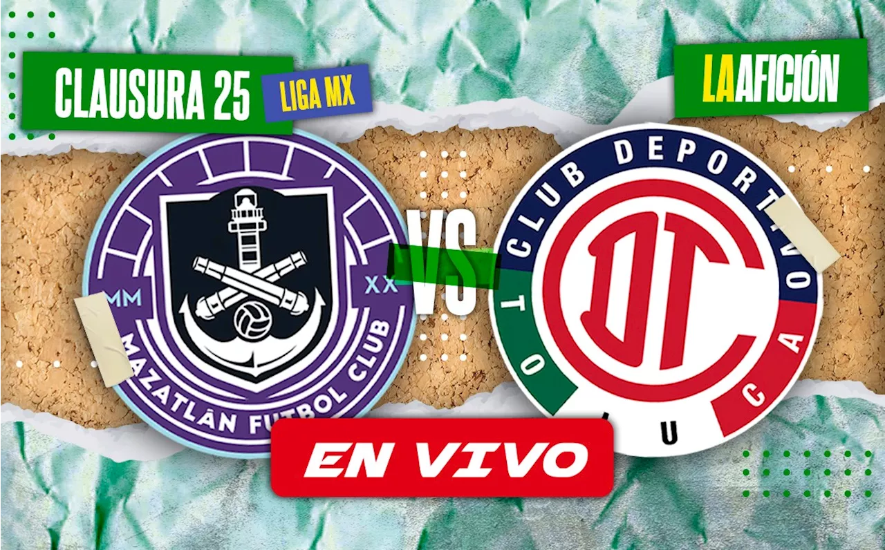 Mazatlán vs. Toluca EN VIVO | Partido del Clausura 2025 de la Liga Mx HOY