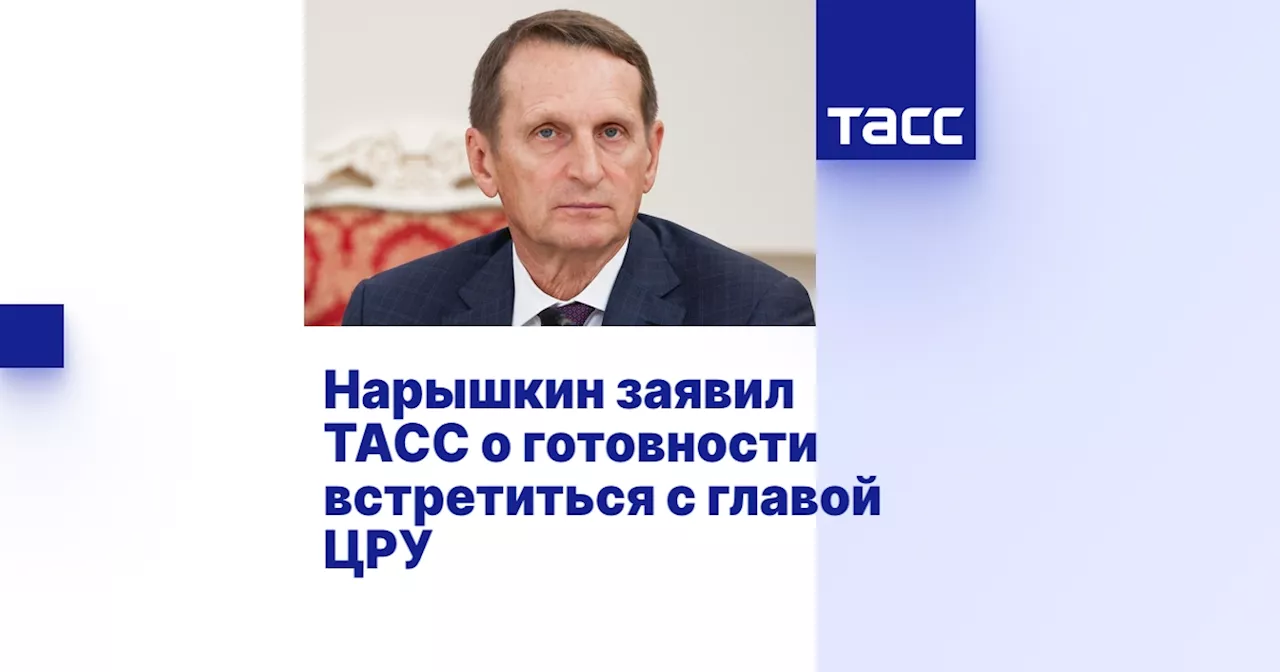 Нарышкин заявил ТАСС о готовности встретиться с главой ЦРУ