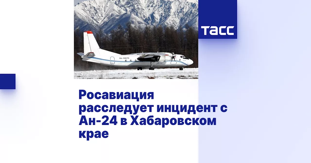 Росавиация расследует инцидент с Aн-24 в Хабаровском крае