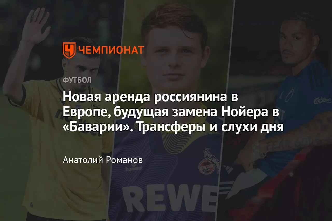 Новая аренда россиянина в Европе, будущая замена Нойера в «Баварии». Трансферы и слухи дня