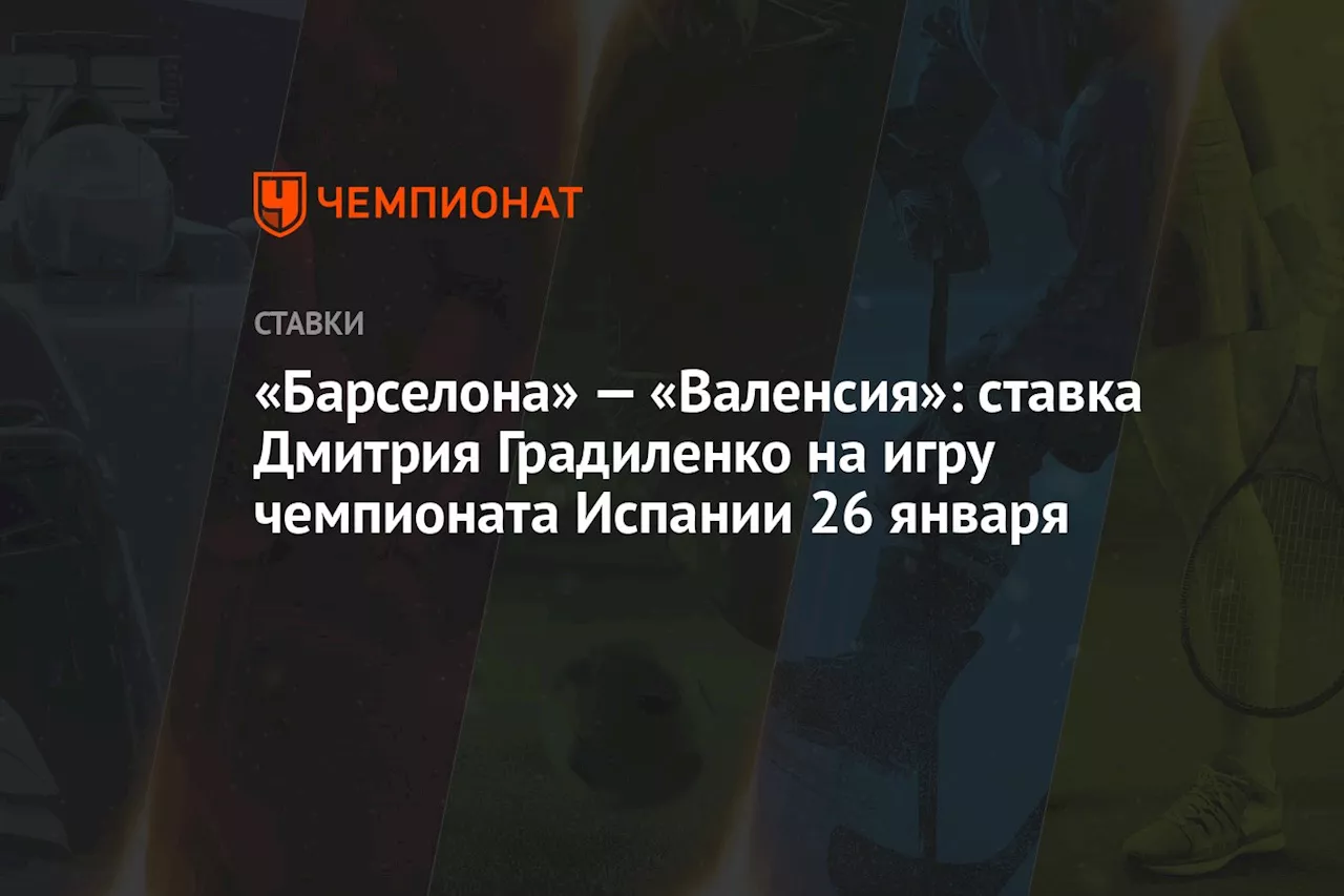 «Барселона» — «Валенсия»: ставка Дмитрия Градиленко на игру чемпионата Испании 26 января