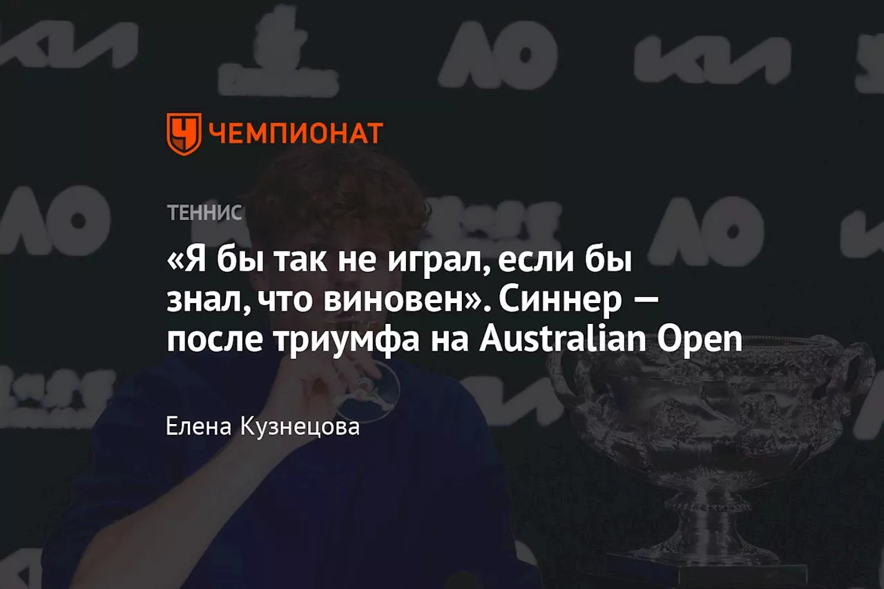 «Я бы так не играл, если бы знал, что виновен». Синнер — после триумфа на Australian Open