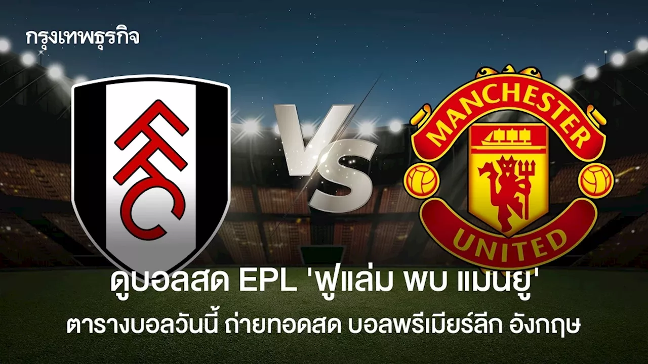 ดูบอลสด EPL 'ฟูแล่ม พบ แมนยู' ตารางบอลวันนี้ ถ่ายทอดสด บอลพรีเมียร์ลีก อังกฤษ