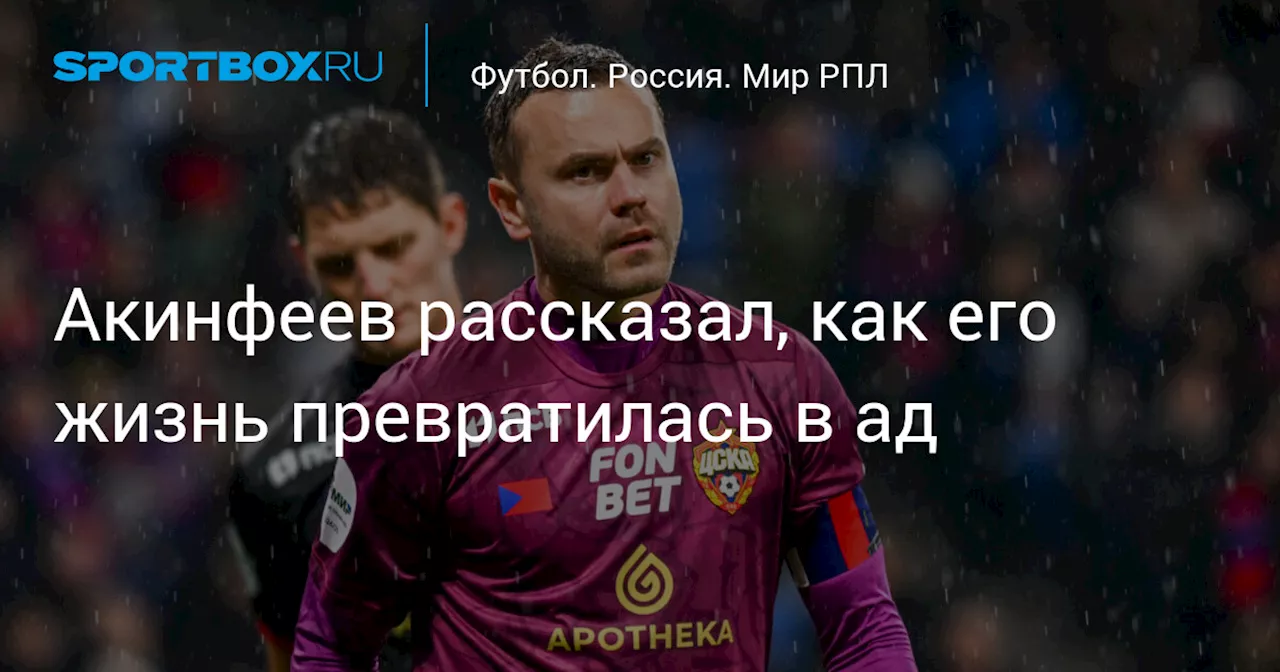 Акинфеев рассказал, как его жизнь превратилась в ад