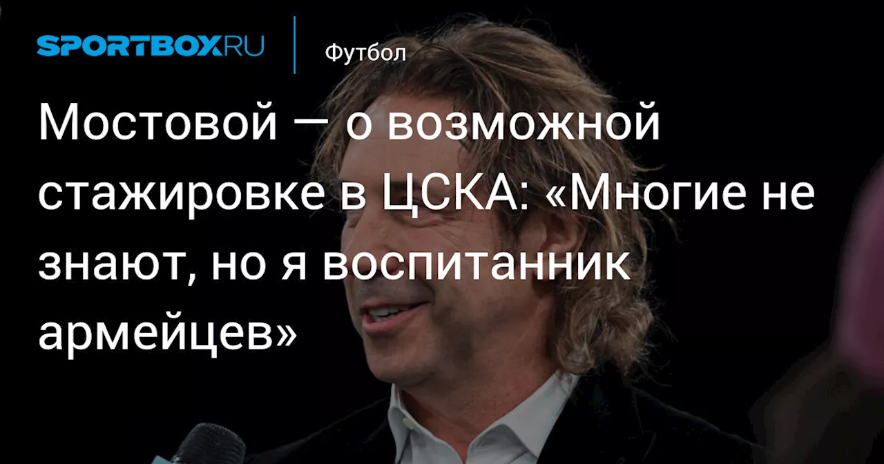 Мостовой — о возможной стажировке в ЦСКА: «Многие не знают, но я воспитанник армейцев»