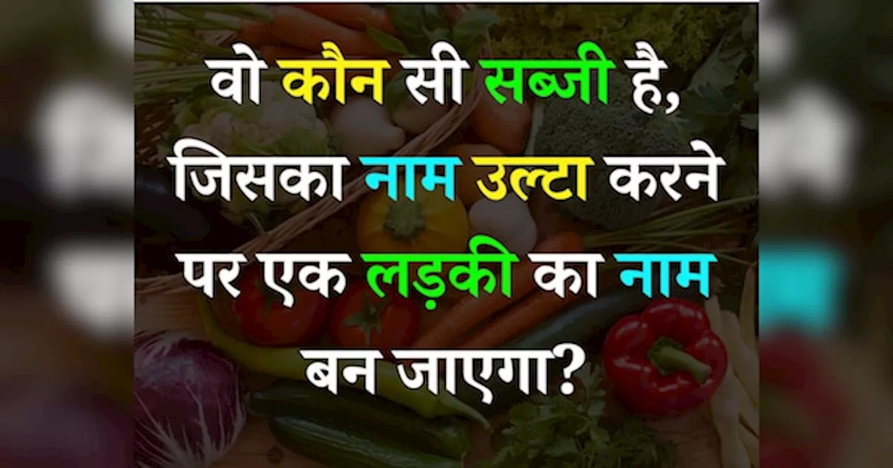 Quiz: वो कौन सी सब्जी है, जिसका नाम उल्टा करने पर एक लड़की का नाम बन जाएगा?