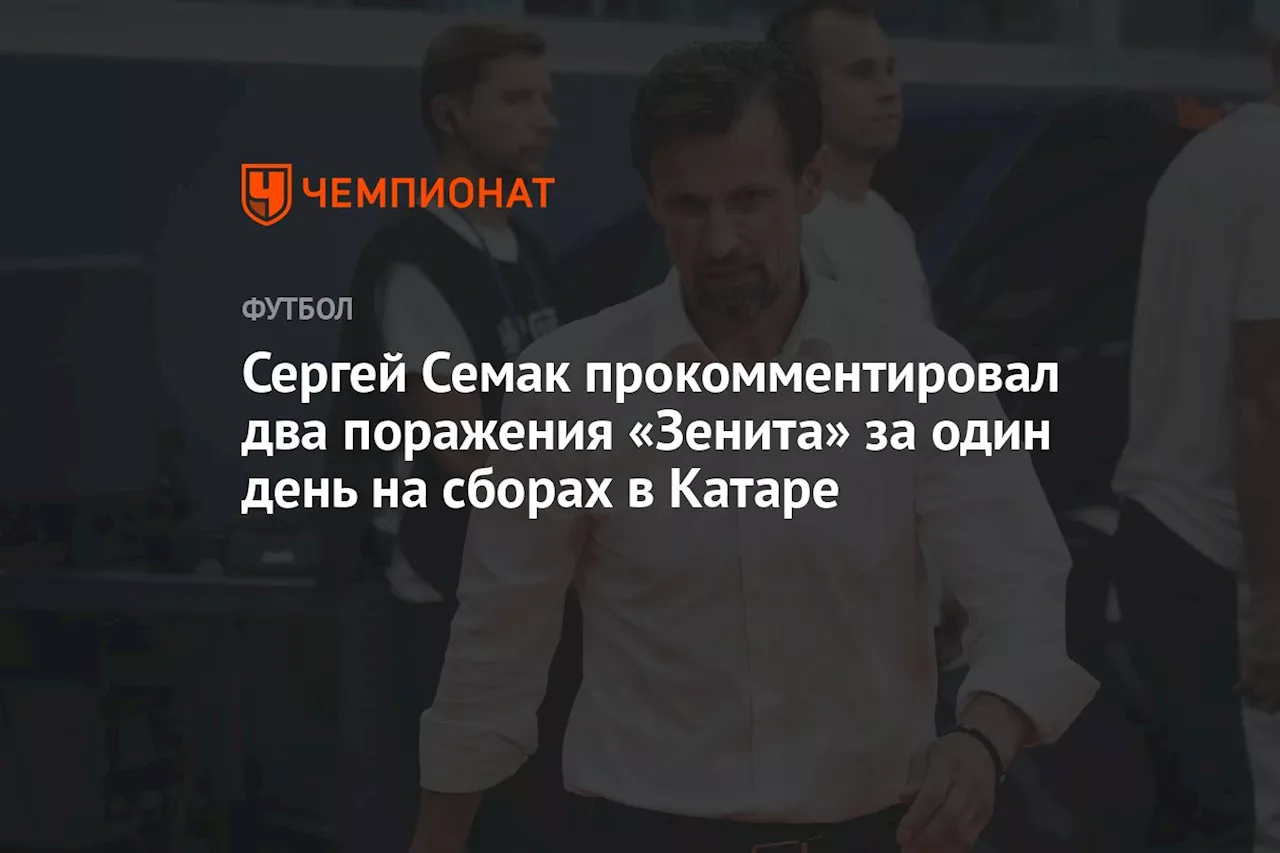 Сергей Семак прокомментировал два поражения «Зенита» за один день на сборах в Катаре