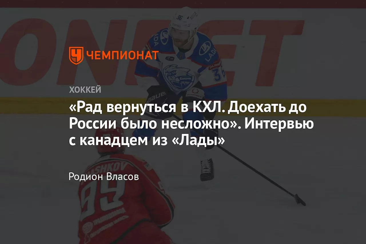 «Рад вернуться в КХЛ. Доехать до России было несложно». Интервью с канадцем из «Лады»