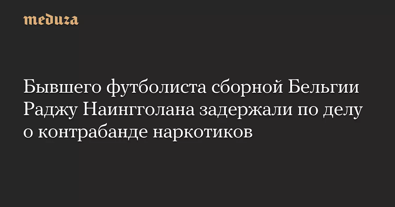 Раджа Наингголан обследован в рамках расследования контрабанды кокаина в Бельгии