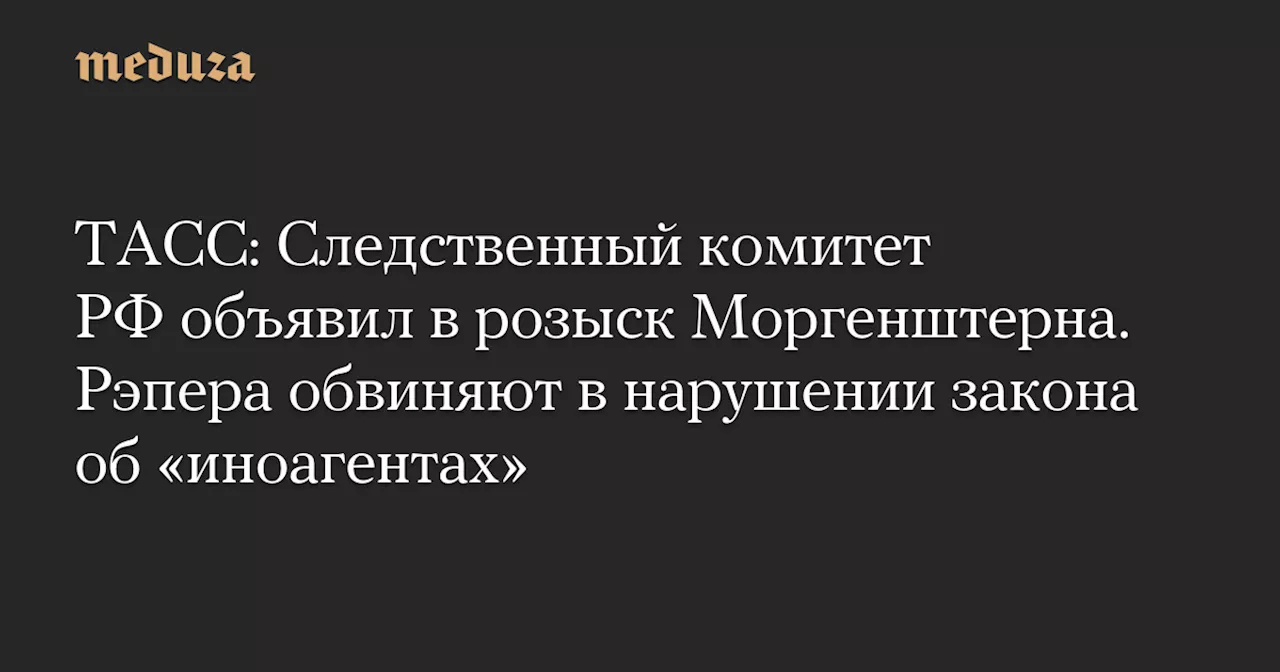 ТАСС: Следственный комитет РФ объявил в розыск Моргенштерна. Рэпера обвиняют в нарушении закона об «иноагентах»