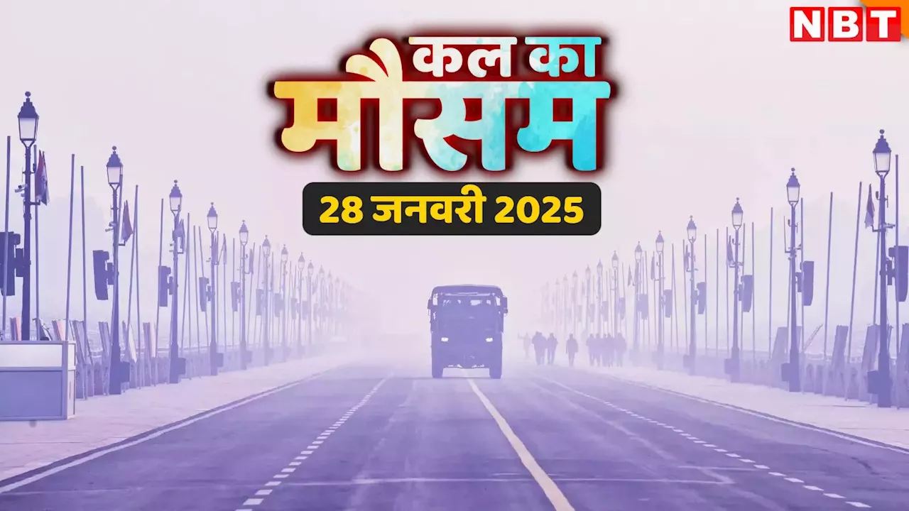 कल का मौसम, 28 जनवरी 2025: गजब! दिन में गर्मी तो रातें सर्द, दिल्ली-NCR में धुंध, जानिए कश्मीर टू राजस्थान तक वेदर अपडेट