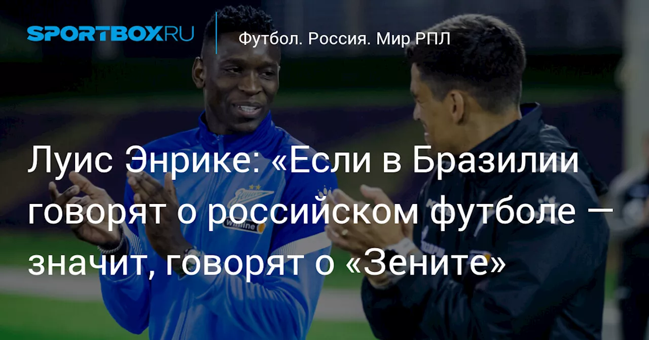 Луис Энрике: «Если в Бразилии говорят о российском футболе — значит, говорят о «Зените»