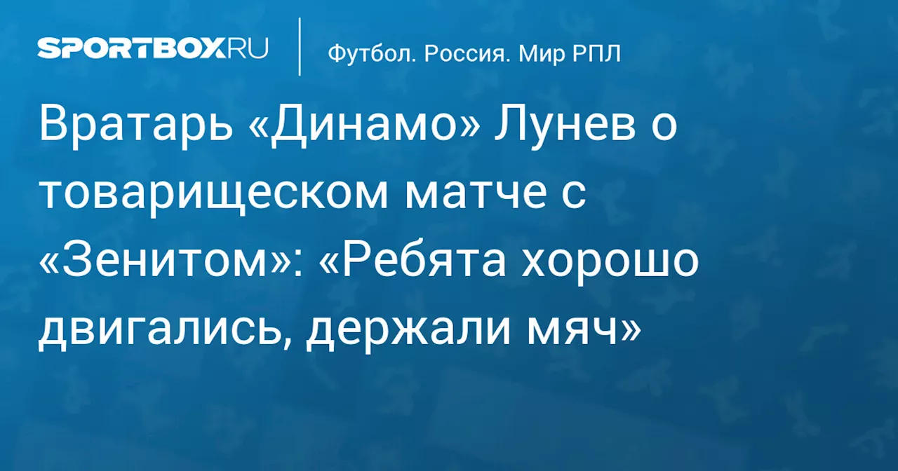 Лунев оценил игру «Динамо» в товарищеском матче с «Зенитом» в Дохе