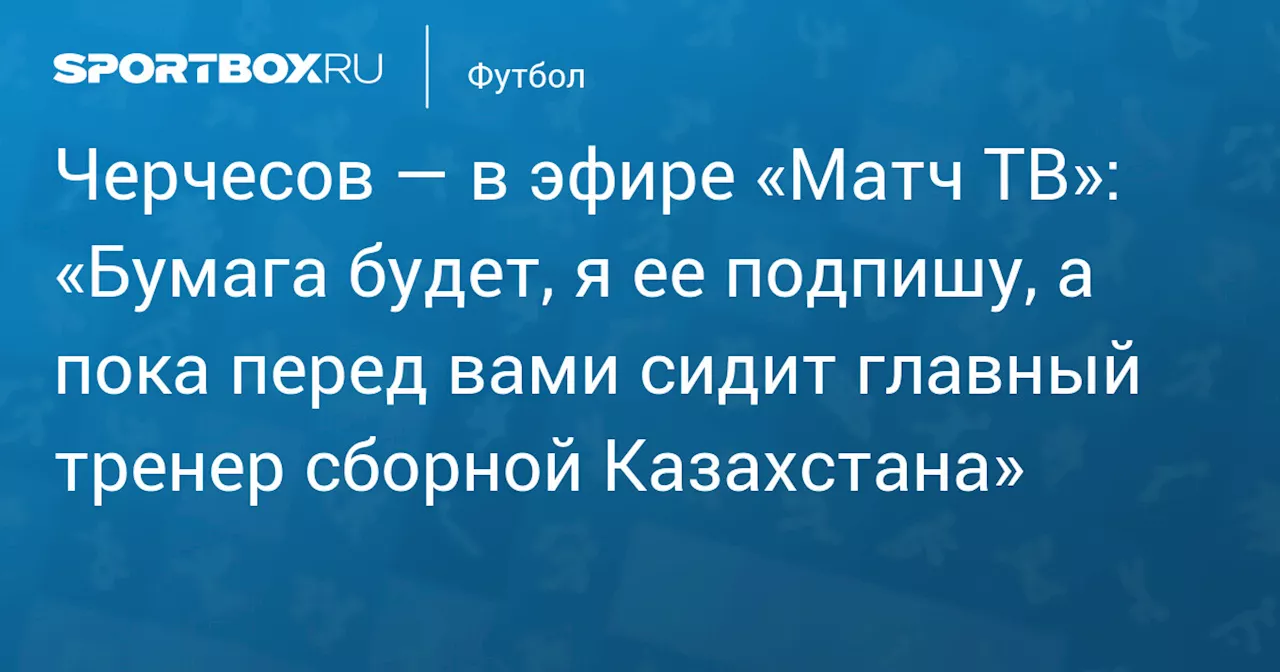 Черчесов: Я пока остаюсь главным тренером сборной Казахстана