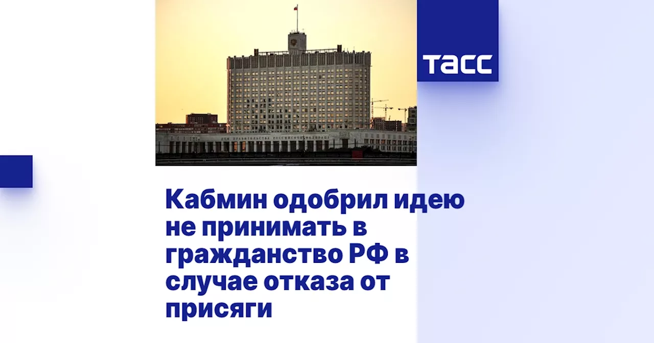 Кабмин одобрил идею не принимать в гражданство РФ в случае отказа от присяги